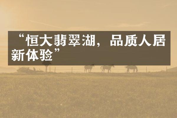 “恒大翡翠湖，品质人居新体验”