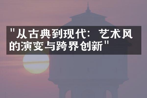 "从古典到现代：艺术风格的演变与跨界创新"