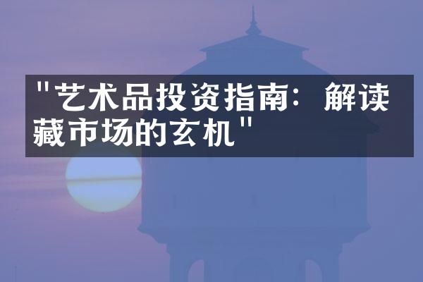 "艺术品投资指南：解读收藏市场的玄机"