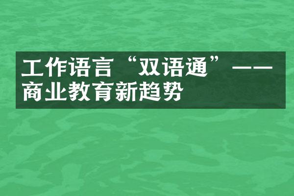 工作语言“双语通”——商业教育新趋势