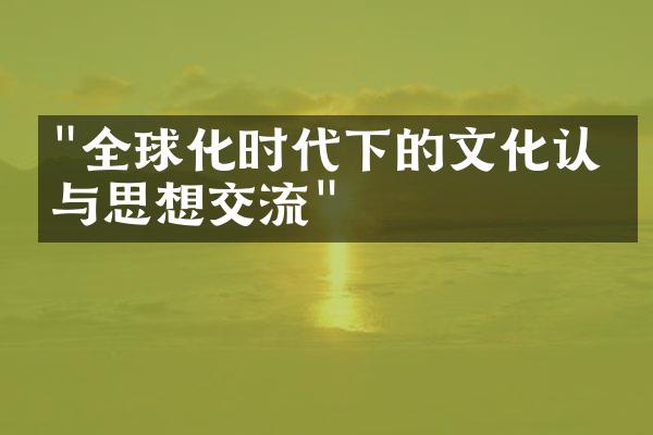 "全球化时代下的文化认同与思想交流"