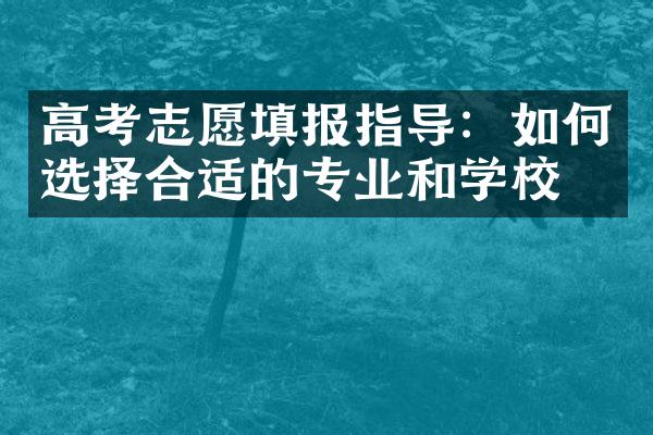 高考志愿填报指导：如何选择合适的专业和学校？