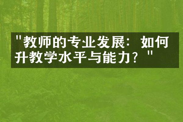 "教师的专业发展：如何提升教学水平与能力？"