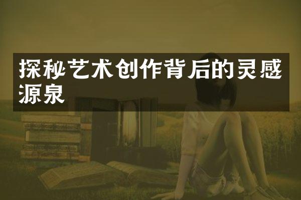 探秘艺术创作背后的灵感源泉