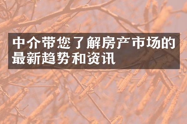 中介带您了解房产市场的最新趋势和资讯