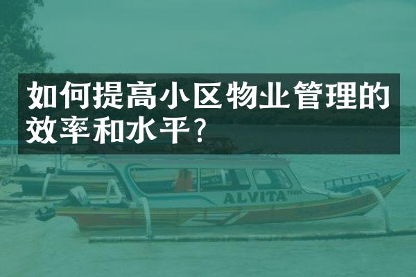 如何提高小区物业管理的效率和水平？