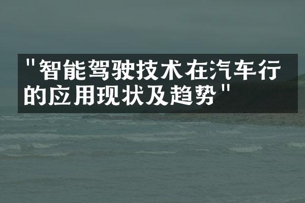 "智能驾驶技术在汽车行业的应用现状及趋势"