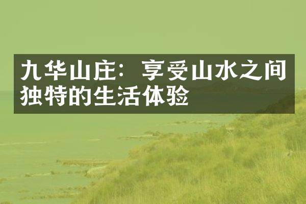 九华山庄：享受山水之间独特的生活体验