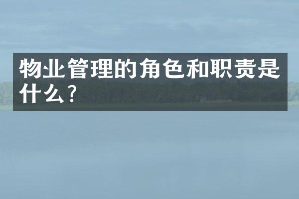 物业管理的角色和职责是什么？