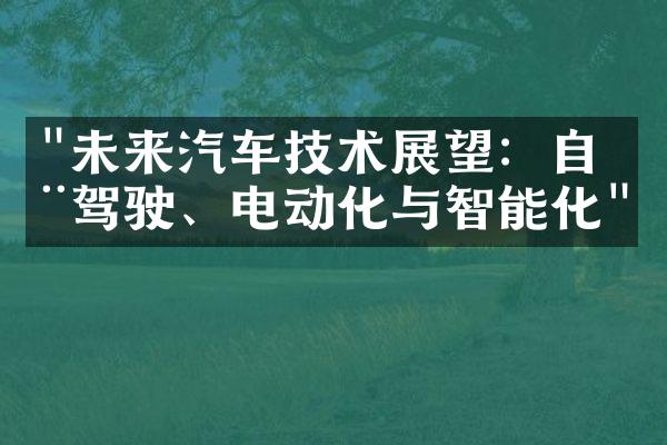 "未来汽车技术展望：自动驾驶、电动化与智能化"