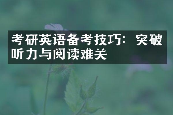 考研英语备考技巧：突破听力与阅读难关