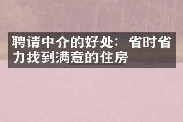 聘请中介的好处：省时省力找到满意的住房