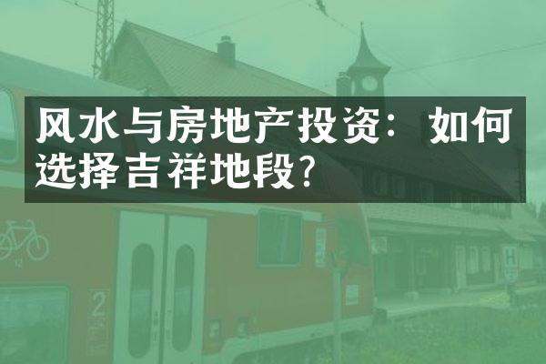 风水与房地产投资：如何选择吉祥地段？