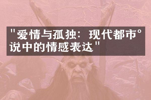 "爱情与孤独：现代都市小说中的情感表达"