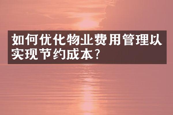 如何优化物业费用管理以实现节约成本？