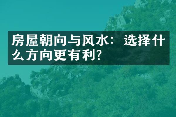 房屋朝向与风水：选择什么方向更有利？