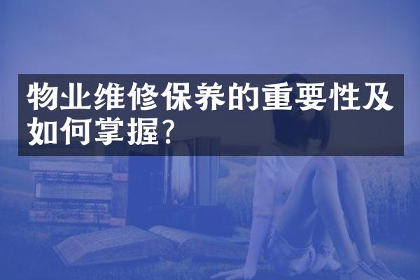 物业维修保养的重要性及如何掌握？