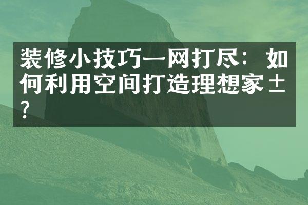 装修小技巧一网打尽：如何利用空间打造理想家居？