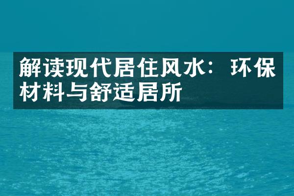 解读现代居住风水：环保材料与舒适居所