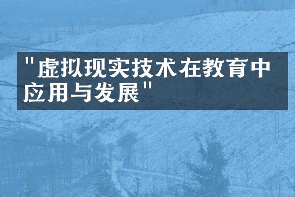 "虚拟现实技术在教育中的应用与发展"