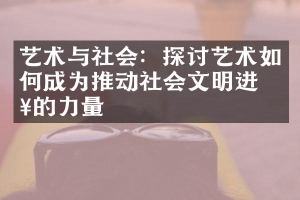 艺术与社会：探讨艺术如何成为推动社会文明进步的力量