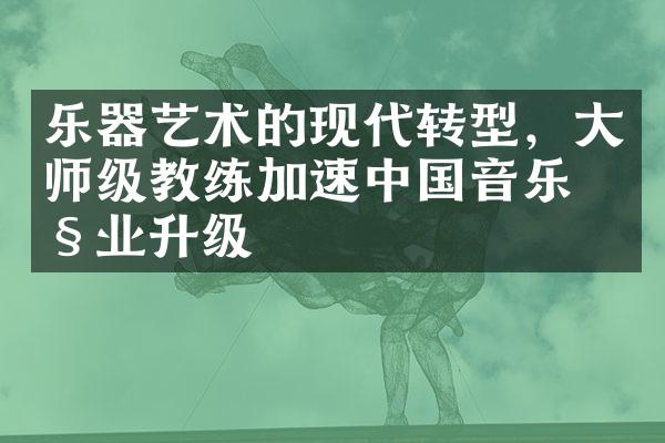 乐器艺术的现代转型，大师级教练加速中国音乐产业升级