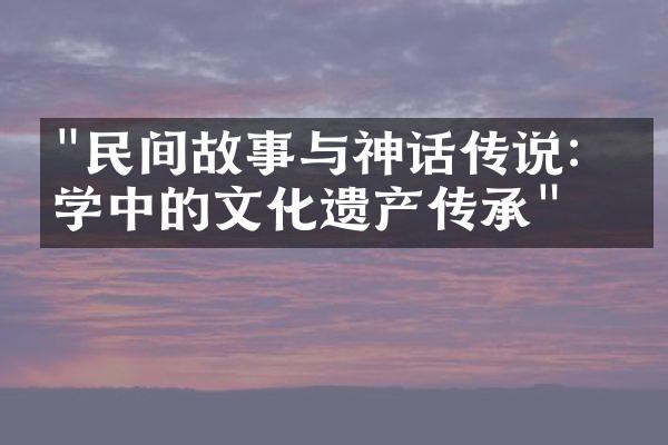 "民间故事与神话传说：文学中的文化遗产传承"