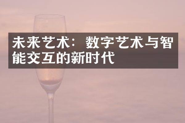 未来艺术：数字艺术与智能交互的新时代