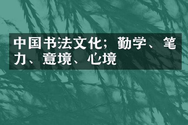 中国书法文化；勤学、笔力、意境、心境