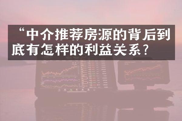 “中介推荐房源的背后到底有怎样的利益关系？”