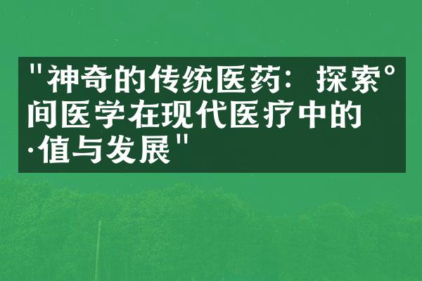 "神奇的传统医药：探索民间医学在现代医疗中的价值与发展"