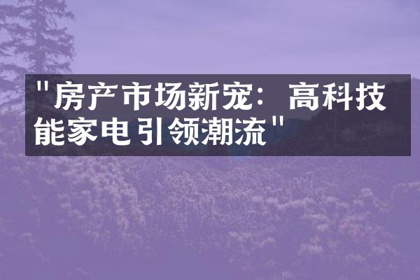 "房产市场新宠：高科技智能家电引领潮流"