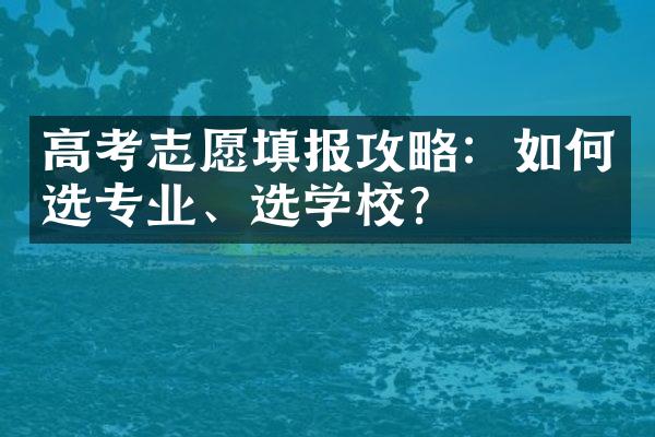 高考志愿填报攻略：如何选专业、选学校？