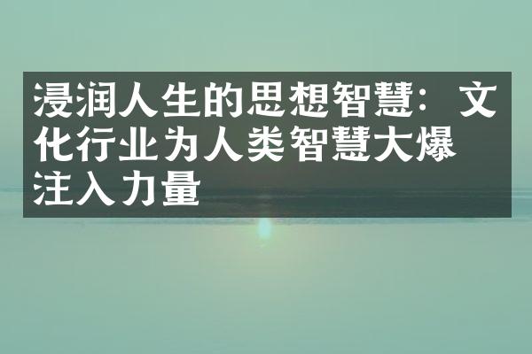 浸润人生的思想智慧：文化行业为人类智慧大爆发注入力量