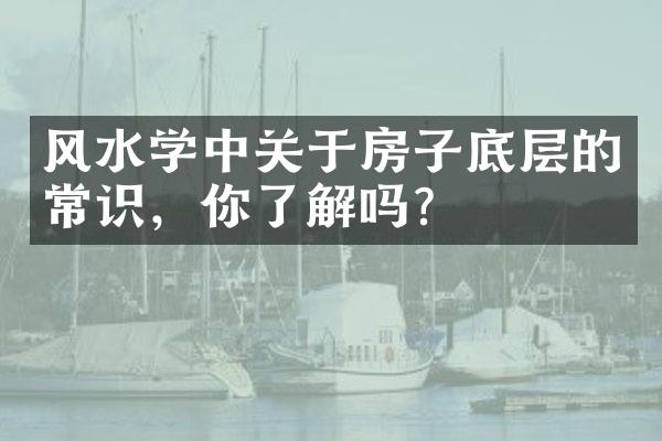 风水学中关于房子底层的常识，你了解吗？