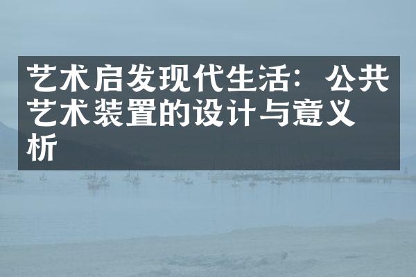 艺术启发现代生活：公共艺术装置的设计与意义探析