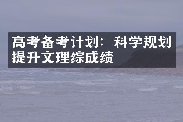 高考备考计划：科学规划提升文理综成绩