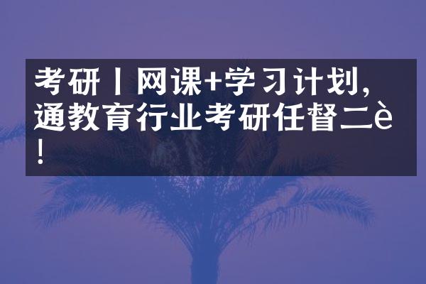 考研丨网课+学习计划，打通教育行业考研任督二脉！