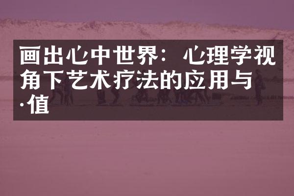 画出心中世界：心理学视角下艺术疗法的应用与价值