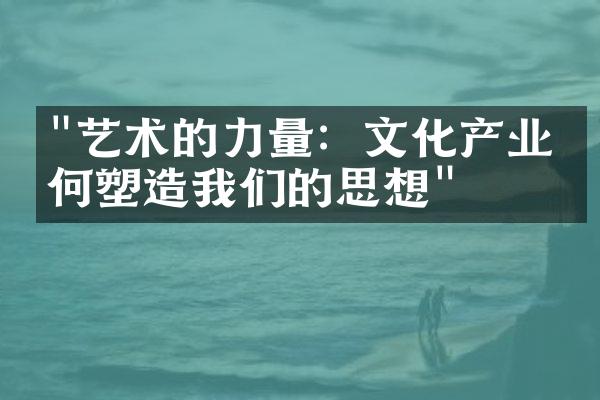 "艺术的力量：文化产业如何塑造我们的思想"