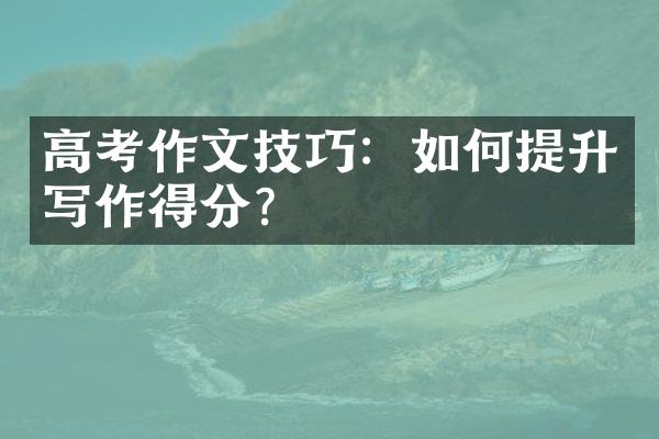 高考作文技巧：如何提升写作得分？