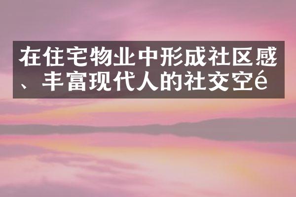 在住宅物业中形成社区感、丰富现代人的社交空间