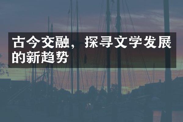 古今交融，探寻文学发展的新趋势