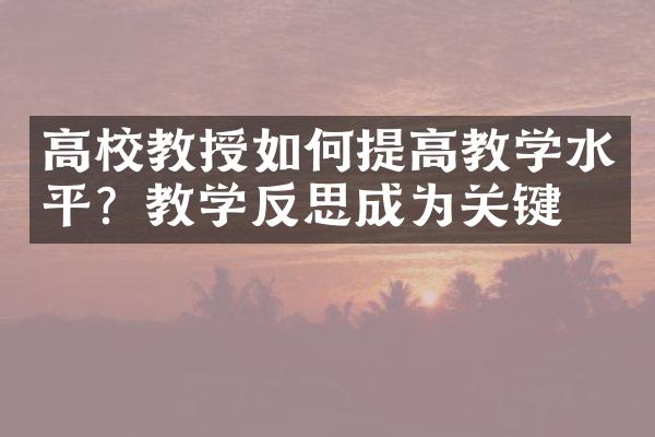 高校教授如何提高教学水平？教学反思成为关键