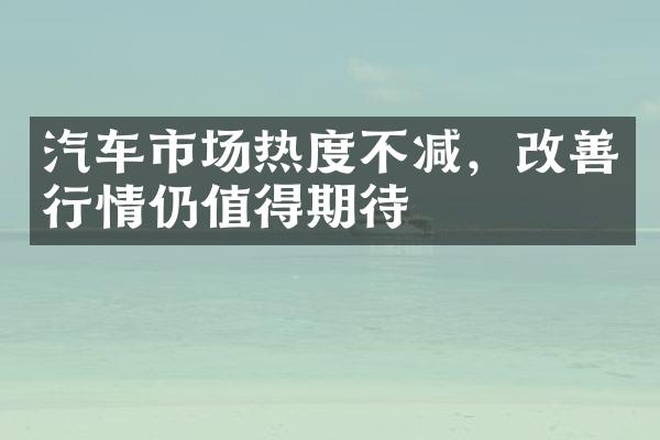 汽车市场热度不减，改善行情仍值得期待