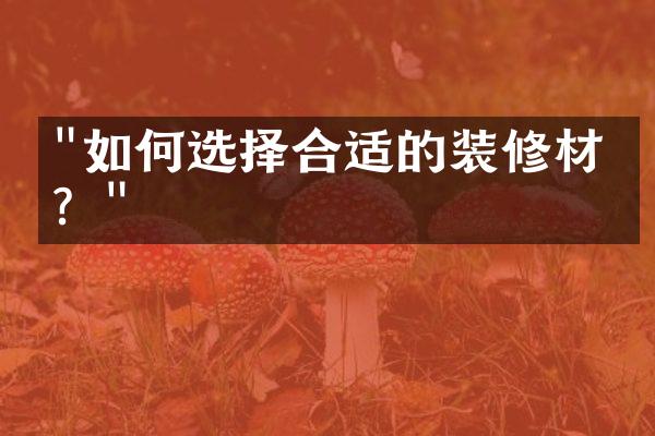 "如何选择合适的装修材料？"