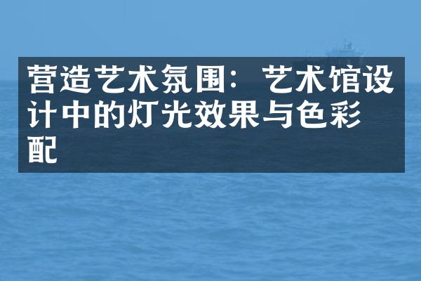 营造艺术氛围：艺术馆设计中的灯光效果与色彩搭配