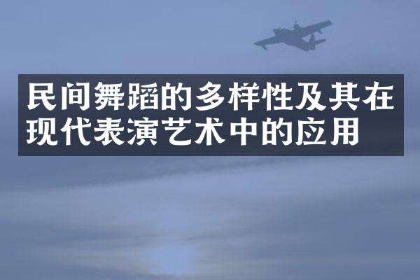 民间舞蹈的多样性及其在现代表演艺术中的应用