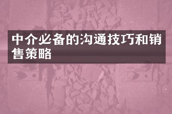 中介必备的沟通技巧和销售策略