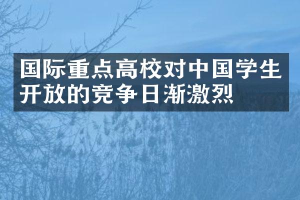 国际重点高校对中国学生开放的竞争日渐激烈